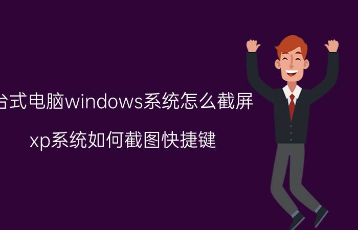 台式电脑windows系统怎么截屏 xp系统如何截图快捷键？